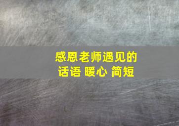 感恩老师遇见的话语 暖心 简短